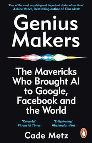 Genius Makers - The Mavericks Who Brought A. I. to Google, Facebook, and the World